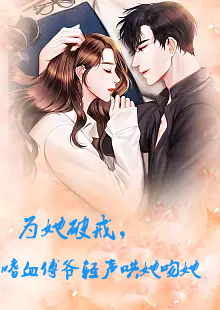 為她破戒，嗜血傅爺輕聲哄她吻她(全集)
